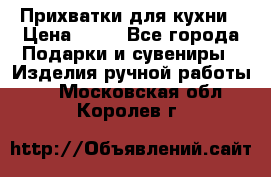 Прихватки для кухни › Цена ­ 50 - Все города Подарки и сувениры » Изделия ручной работы   . Московская обл.,Королев г.